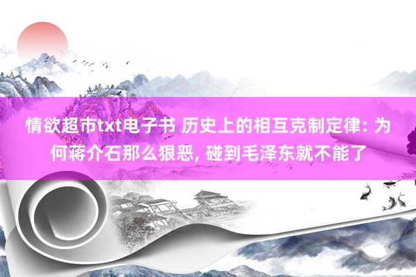 情欲超市txt电子书 历史上的相互克制定律: 为何蒋介石那么狠恶， 碰到毛泽东就不能了
