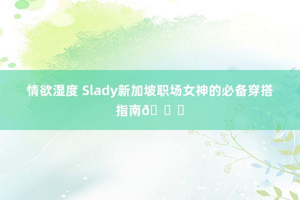 情欲湿度 Slady新加坡职场女神的必备穿搭指南👗