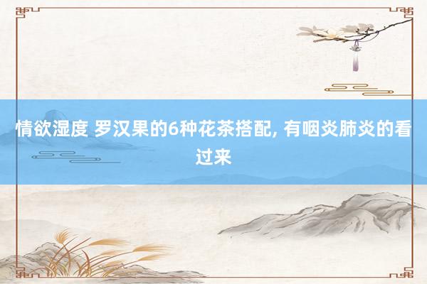 情欲湿度 罗汉果的6种花茶搭配， 有咽炎肺炎的看过来