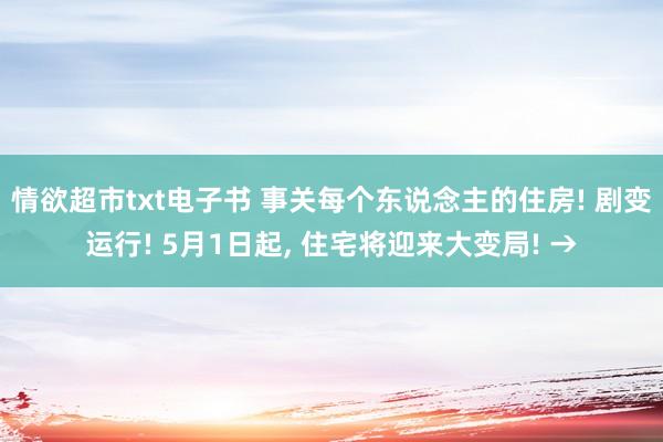 情欲超市txt电子书 事关每个东说念主的住房! 剧变运行! 5月1日起， 住宅将迎来大变局! →
