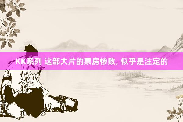 KK系列 这部大片的票房惨败， 似乎是注定的